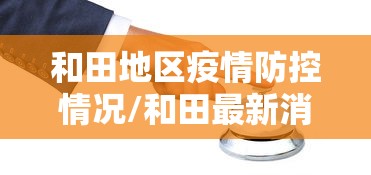 和田地区疫情防控情况/和田最新消息 和田地区疫情防控情况/和田最新消息