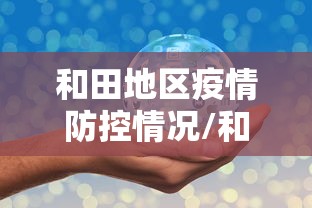 和田地区疫情防控情况/和田最新消息 和田地区疫情防控情况/和田最新消息