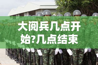 大阅兵几点开始?几点结束?/阅兵式几点开始 大阅兵几点开始?几点结束?/阅兵式几点开始