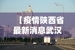 【疫情陕西省最新消息武汉,疫情陕西省最新消息武汉】 【疫情陕西省最新消息武汉,疫情陕西省最新消息武汉】