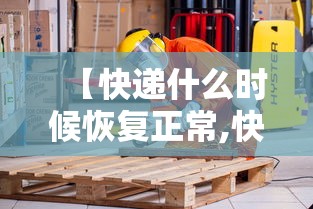 【快递什么时候恢复正常,快递什么时候恢复正常价格】 【快递什么时候恢复正常,快递什么时候恢复正常价格】