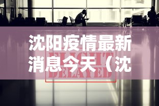 沈阳疫情最新消息今天(沈阳最新通知今天疫情) 沈阳疫情最新消息今天(沈阳最新通知今天疫情)