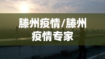 滕州疫情/滕州疫情专家 滕州疫情/滕州疫情专家
