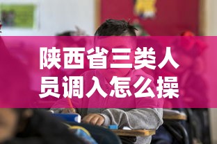 陕西省三类人员调入怎么操作(陕西三类人员调出多久可以调入) 陕西省三类人员调入怎么操作(陕西三类人员调出多久可以调入)