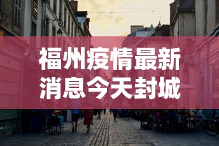 福州疫情最新消息今天封城了:福州发布疫情 福州疫情最新消息今天封城了:福州发布疫情