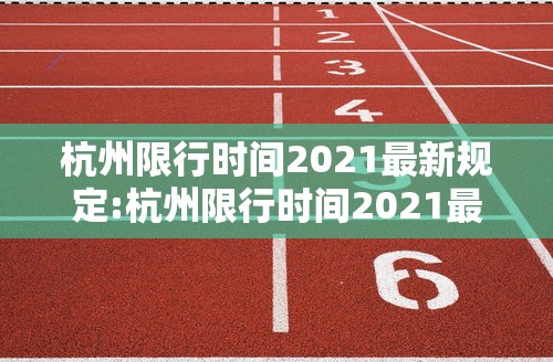 杭州限行时间2021最新规定:杭州限行时间2021最新规定图片 杭州限行时间2021最新规定:杭州限行时间2021最新规定图片