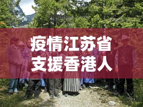 疫情江苏省支援香港人员(疫情江苏省支援香港人员名单) 疫情江苏省支援香港人员(疫情江苏省支援香港人员名单)