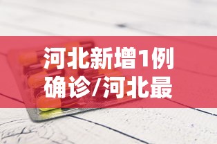 河北新增1例确诊/河北最新感染人数 河北新增1例确诊/河北最新感染人数