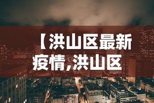 【洪山区最新疫情,洪山区属于哪个省哪个市】 【洪山区最新疫情,洪山区属于哪个省哪个市】