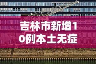 吉林市新增10例本土无症状/吉林市最新消息今天 吉林市新增10例本土无症状/吉林市最新消息今天