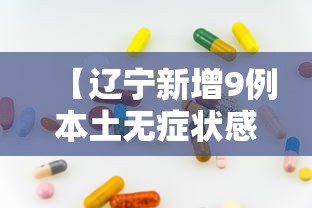【辽宁新增9例本土无症状感染者/辽宁新增9例本土无症状感染者多少例】 【辽宁新增9例本土无症状感染者/辽宁新增9例本土无症状感染者多少例】