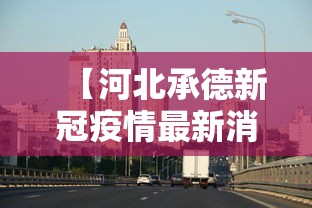 【河北承德新冠疫情最新消息/河北承德新冠疫情最新消息通知】 【河北承德新冠疫情最新消息/河北承德新冠疫情最新消息通知】