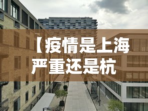 【疫情是上海严重还是杭州严重/上海疫情严重吗】 【疫情是上海严重还是杭州严重/上海疫情严重吗】