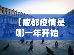 【成都疫情是哪一年开始的,成都当年疫情什么时候最严重】 【成都疫情是哪一年开始的,成都当年疫情什么时候最严重】