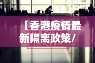 【香港疫情最新隔离政策/香港疫情通关消息】 【香港疫情最新隔离政策/香港疫情通关消息】