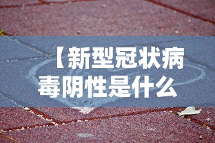 【新型冠状病毒阴性是什么意思/新冠阴性代表什么】 【新型冠状病毒阴性是什么意思/新冠阴性代表什么】
