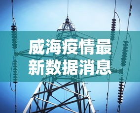 威海疫情最新数据消息/威海最新消息今天