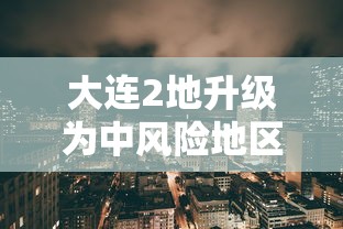 大连2地升级为中风险地区(大连分部) 大连2地升级为中风险地区(大连分部)