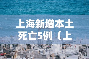 上海新增本土死亡5例(上海新增本土死亡病例的原因) 上海新增本土死亡5例(上海新增本土死亡病例的原因)