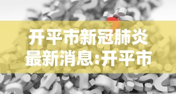 开平市新冠肺炎最新消息:开平市新冠肺炎最新消息今天