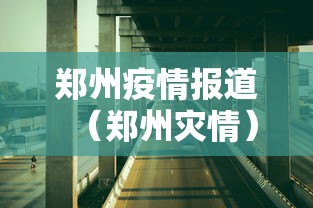 郑州疫情报道(郑州灾情) 郑州疫情报道(郑州灾情)