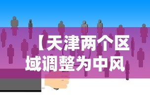 【天津两个区域调整为中风险,天津风险等级】 【天津两个区域调整为中风险,天津风险等级】