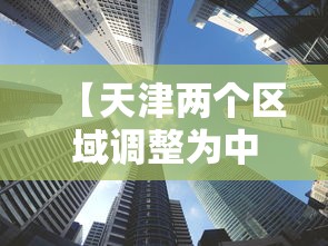 【天津两个区域调整为中风险,天津风险等级】 【天津两个区域调整为中风险,天津风险等级】