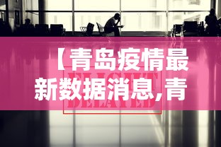 【青岛疫情最新数据消息,青岛新冠肺炎最新情况】 【青岛疫情最新数据消息,青岛新冠肺炎最新情况】