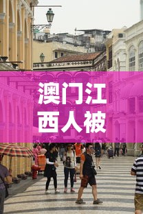 澳门江西人被限制入境/在澳门混的江西人 澳门江西人被限制入境/在澳门混的江西人