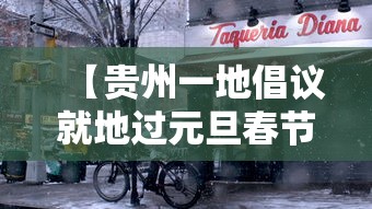【贵州一地倡议就地过元旦春节,在贵州过春节会有哪些活动】 【贵州一地倡议就地过元旦春节,在贵州过春节会有哪些活动】