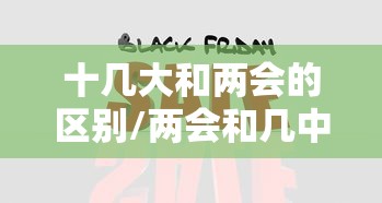 十几大和两会的区别/两会和几中全会的区别 十几大和两会的区别/两会和几中全会的区别
