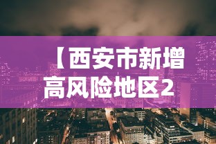 【西安市新增高风险地区2个,2021年西安疫情风控通知公告】 【西安市新增高风险地区2个,2021年西安疫情风控通知公告】