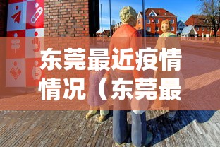 东莞最近疫情情况(东莞最近出现疫情情况) 东莞最近疫情情况(东莞最近出现疫情情况)