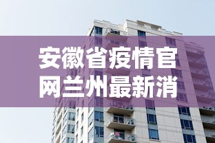 安徽省疫情官网兰州最新消息/安徽疾控最新通知今天