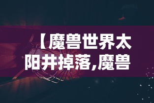 【魔兽世界太阳井掉落,魔兽世界太阳井掉落物品】 【魔兽世界太阳井掉落,魔兽世界太阳井掉落物品】