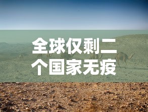 全球仅剩二个国家无疫情:全球没有两百例的病是什么病