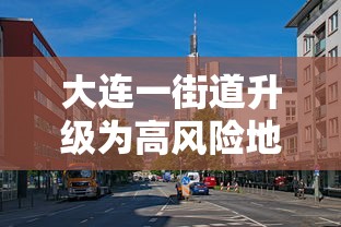 大连一街道升级为高风险地区:大连市区风大吗 大连一街道升级为高风险地区:大连市区风大吗