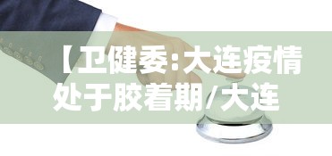 【卫健委:大连疫情处于胶着期/大连出现病例】 【卫健委:大连疫情处于胶着期/大连出现病例】