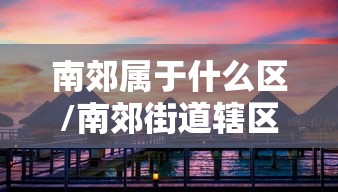 南郊属于什么区/南郊街道辖区范围
