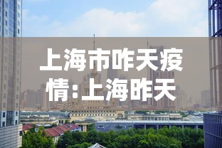 上海市咋天疫情:上海昨天状况 上海市咋天疫情:上海昨天状况