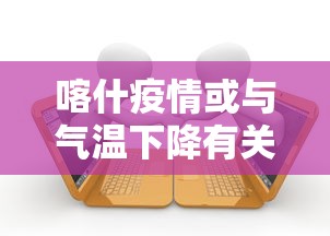 喀什疫情或与气温下降有关联（光遇墓土城堡在哪里）