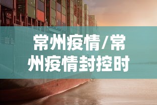 常州疫情/常州疫情封控时间 常州疫情/常州疫情封控时间