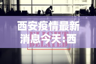 西安疫情最新消息今天:西安的最新消息 西安疫情最新消息今天:西安的最新消息