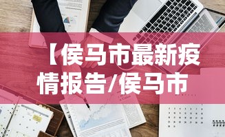 【侯马市最新疫情报告/侯马市最新消息】 【侯马市最新疫情报告/侯马市最新消息】