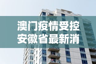 澳门疫情受控安徽省最新消息:澳门新冠病毒疫情最新消息通知今天 澳门疫情受控安徽省最新消息:澳门新冠病毒疫情最新消息通知今天