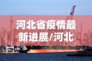 河北省疫情最新进展/河北疫情最新消息2026 河北省疫情最新进展/河北疫情最新消息2026