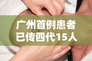 广州首例患者已传四代15人/广州感染冠状 广州首例患者已传四代15人/广州感染冠状