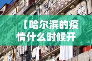 【哈尔滨的疫情什么时候开始的,哈尔滨疫情开始与结束的时间】 【哈尔滨的疫情什么时候开始的,哈尔滨疫情开始与结束的时间】