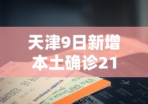 天津9日新增本土确诊21例:天津本轮疫情报告确诊病例31例无症状感染者10例