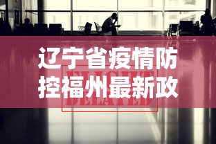 辽宁省疫情防控福州最新政策/辽宁省疫情防控福州最新政策通知 辽宁省疫情防控福州最新政策/辽宁省疫情防控福州最新政策通知